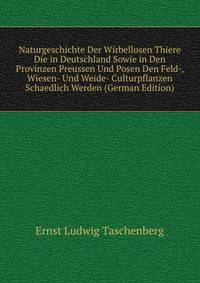 Naturgeschichte Der Wirbellosen Thiere Die in Deutschland Sowie in Den Provinzen Preussen Und Posen Den Feld-, Wiesen- Und Weide- Culturpflanzen Schaedlich Werden (German Edition)
