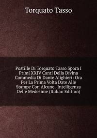 Postille Di Torquato Tasso Spora I Primi XXIV Canti Della Divina Commedia Di Dante Alighieri: Ora Per La Prima Volta Date Alle Stampe Con Alcune . Intelligenza Delle Medesime (Italian Edition)