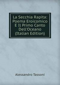 La Secchia Rapita: Poema Eroicomico E Il Primo Canto Dell'Oceano (Italian Edition)