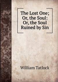 The Lost One; Or, the Soul: Or, the Soul Ruined by Sin