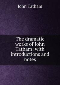 The dramatic works of John Tatham: with introductions and notes