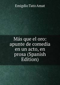 Mas que el oro: apunte de comedia en un acto, en prosa (Spanish Edition)