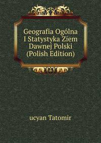 Geografia Ogolna I Statystyka Ziem Dawnej Polski (Polish Edition)