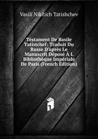 T?stament De Basile Tatistchef: Traduit Du Russe D'apr?s Le Manuscrit D?pos? ? L Biblioth?que Imp?riale De Paris (French Edition)