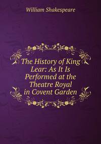 The History of King Lear: As It Is Performed at the Theatre Royal in Covent Garden