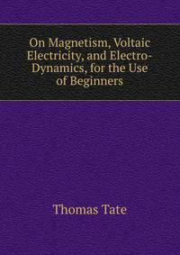On Magnetism, Voltaic Electricity, and Electro-Dynamics, for the Use of Beginners