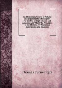An Elementary Course of Natural and Experimental Philosophy: For the Use of High Schools and Academies, in Which the Principles of the Physical . by Numerous Experiments and Diagrams