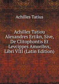 Achilles Tatiou Alexandres Ertikn, Sive, De Clitophontis Et Levcippes Amoribvs, Libri VIII (Latin Edition)