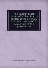 The English black monks of St. BenAdict: a sketch of their history from the coming of St. Augustine to the present day