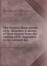 The English black monks of St. Benedict: a sketch of their history from the coming of St. Augustine to the present day