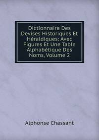 Dictionnaire Des Devises Historiques Et Heraldiques: Avec Figures Et Une Table Alphabetique Des Noms, Volume 2