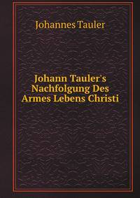 Johann Tauler's Nachfolgung Des Armes Lebens Christi