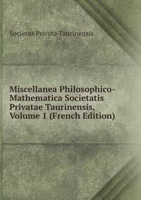 Miscellanea Philosophico-Mathematica Societatis Privatae Taurinensis, Volume 1 (French Edition)
