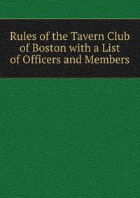 Rules of the Tavern Club of Boston with a List of Officers and Members