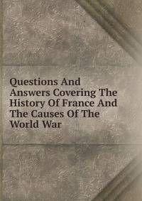 Questions And Answers Covering The History Of France And The Causes Of The World War