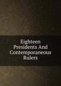 Eighteen Presidents And Contemporaneous Rulers