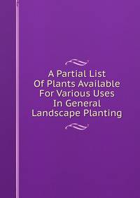 A Partial List Of Plants Available For Various Uses In General Landscape Planting