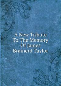 A New Tribute To The Memory Of James Brainerd Taylor
