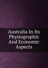 Australia In Its Physiographic And Economic Aspects
