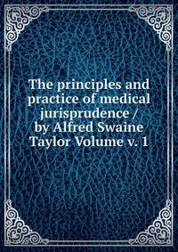 The principles and practice of medical jurisprudence / by Alfred Swaine Taylor Volume v. 1