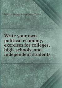 Write your own political economy, exercises for colleges, high-schools, and independent students