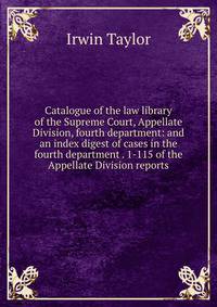 Catalogue of the law library of the Supreme Court, Appellate Division, fourth department: and an index digest of cases in the fourth department . 1-115 of the Appellate Division reports