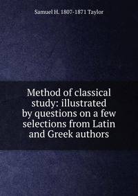 Method of classical study: illustrated by questions on a few selections from Latin and Greek authors