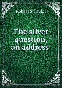 The silver question, an address .