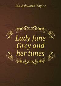 Lady Jane Grey and her times