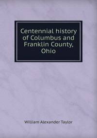 Centennial history of Columbus and Franklin County, Ohio