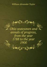 Ohio statesmen and annals of progress, from the year 1788 to the year 1900