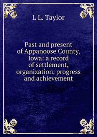 Past and present of Appanoose County, Iowa: a record of settlement, organization, progress and achievement