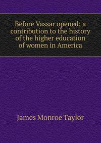 Before Vassar opened; a contribution to the history of the higher education of women in America