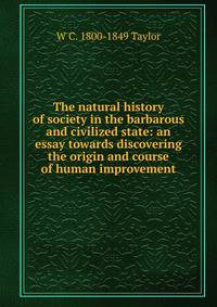 The natural history of society in the barbarous and civilized state: an essay towards discovering the origin and course of human improvement