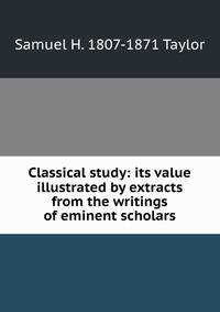 Classical study: its value illustrated by extracts from the writings of eminent scholars