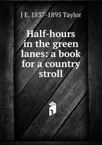 Half-hours in the green lanes: a book for a country stroll