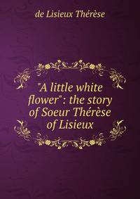 "A little white flower": the story of Soeur Th?r?se of Lisieux
