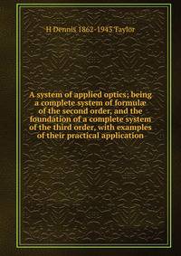 A system of applied optics; being a complete system of formul? of the second order, and the foundation of a complete system of the third order, with examples of their practical application