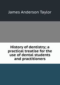 History of dentistry; a practical treatise for the use of dental students and practitioners