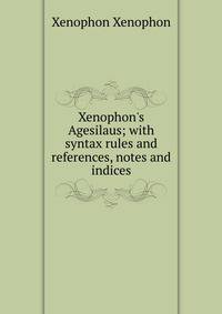 Xenophon's Agesilaus; with syntax rules and references, notes and indices