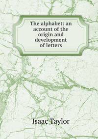 The alphabet: an account of the origin and development of letters