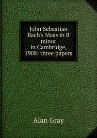 John Sebastian Bach's Mass in B minor in Cambridge, 1908: three papers