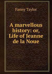 A marvellous history: or, Life of Jeanne de la Noue