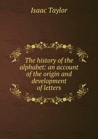 The history of the alphabet: an account of the origin and development of letters