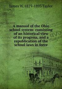 A manual of the Ohio school system: consisting of an historical view of its progress, and a republication of the school laws in force