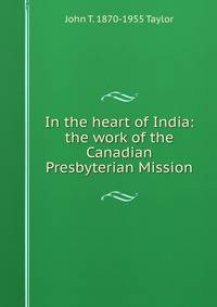 In the heart of India: the work of the Canadian Presbyterian Mission