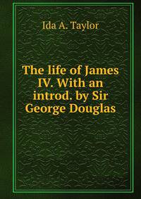 The life of James IV. With an introd. by Sir George Douglas