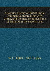 A popular history of British India, commercial intercourse with China, and the insular possessions of England in the eastern seas