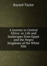 A journey to Central Africa: or, Life and landscapes from Egypt and the Negro kingdoms of the White Nile