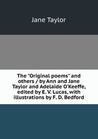 The "Original poems" and others / by Ann and Jane Taylor and Adelaide O'Keeffe, edited by E. V. Lucas, with illustrations by F. D. Bedford